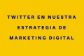 Twitter en nuestra estrategia de Marketing Digital